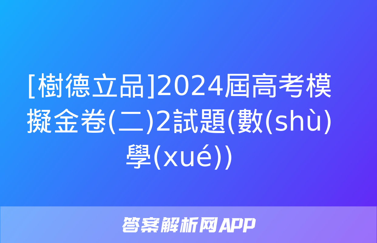 [樹德立品]2024屆高考模擬金卷(二)2試題(數(shù)學(xué))