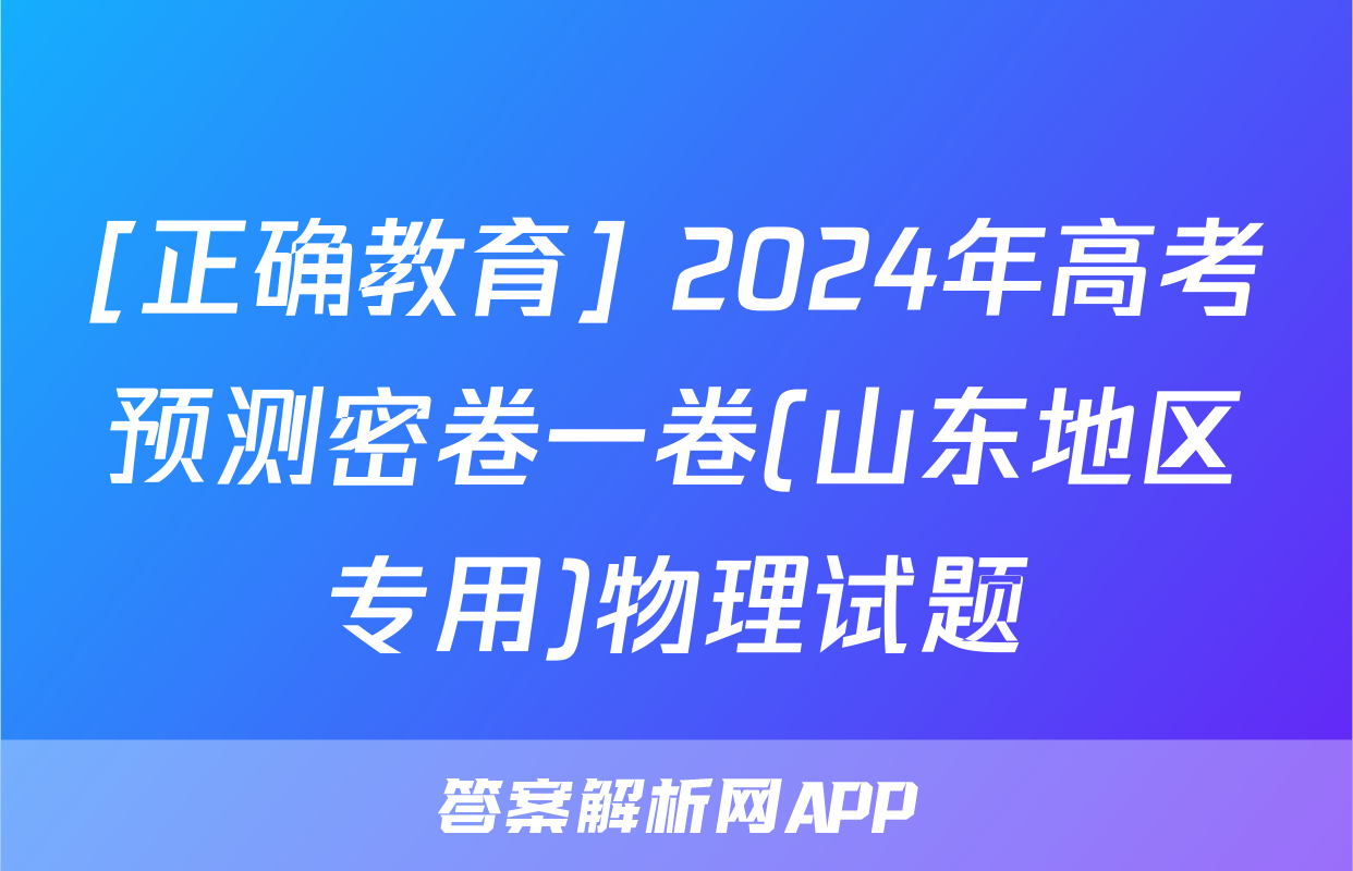 [正确教育] 2024年高考预测密卷一卷(山东地区专用)物理试题