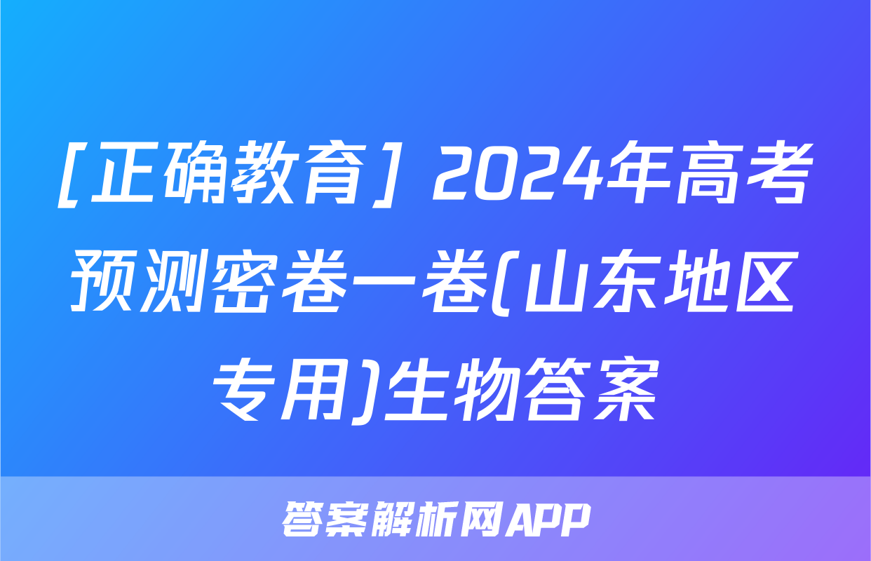 [正确教育] 2024年高考预测密卷一卷(山东地区专用)生物答案