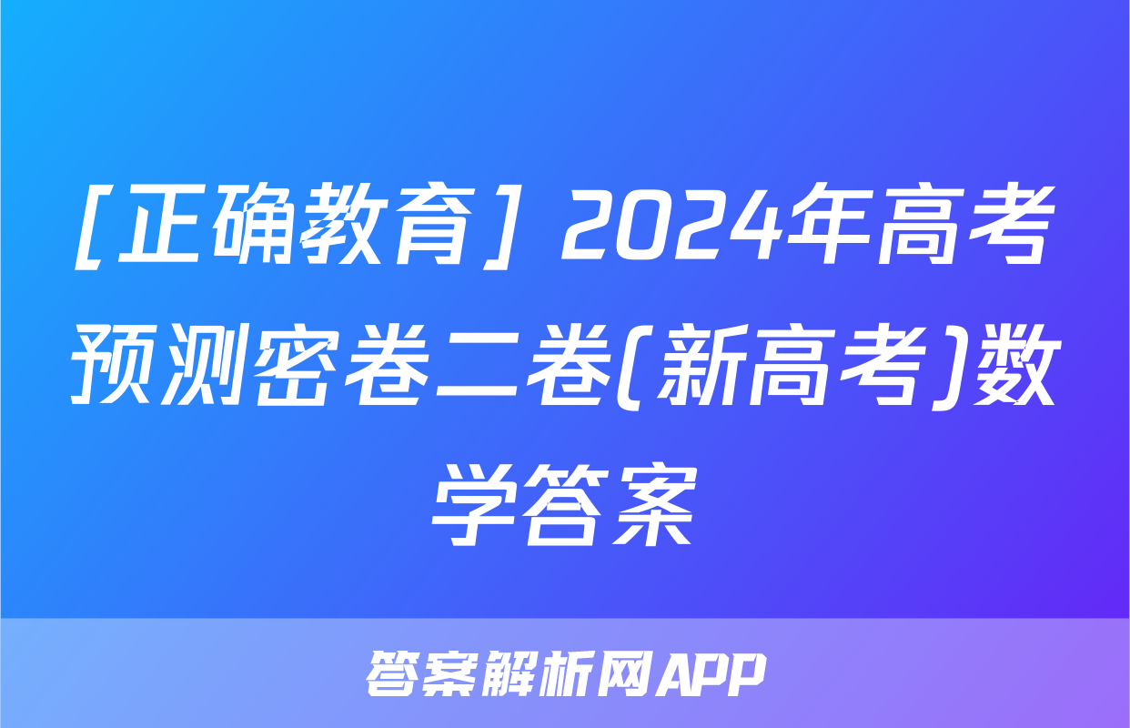 [正确教育] 2024年高考预测密卷二卷(新高考)数学答案