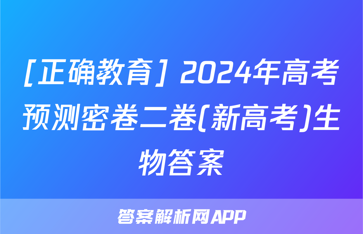 [正确教育] 2024年高考预测密卷二卷(新高考)生物答案