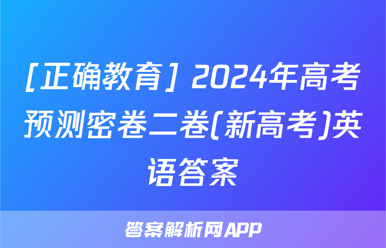 [正确教育] 2024年高考预测密卷二卷(新高考)英语答案