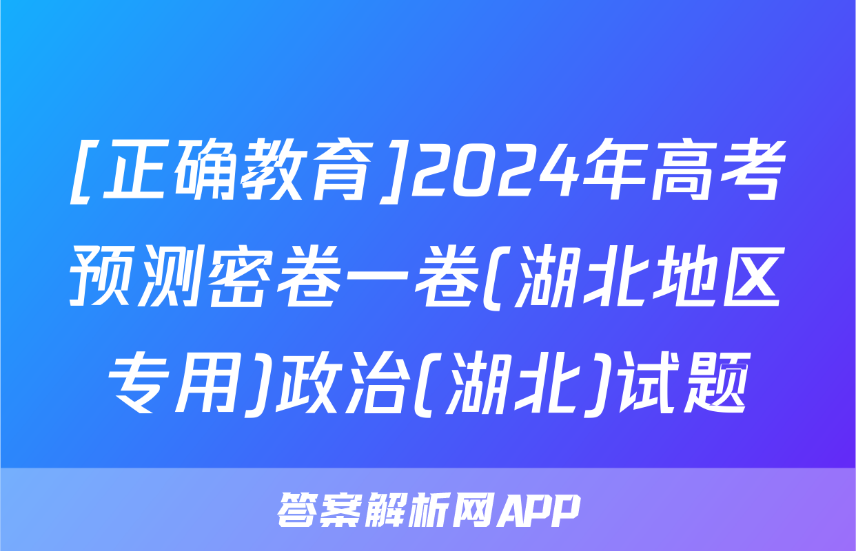 [正确教育]2024年高考预测密卷一卷(湖北地区专用)政治(湖北)试题