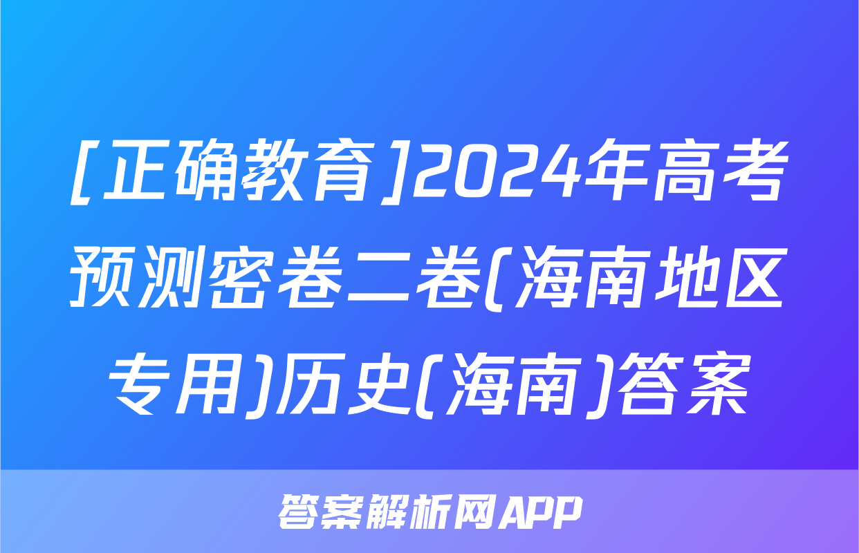 [正确教育]2024年高考预测密卷二卷(海南地区专用)历史(海南)答案