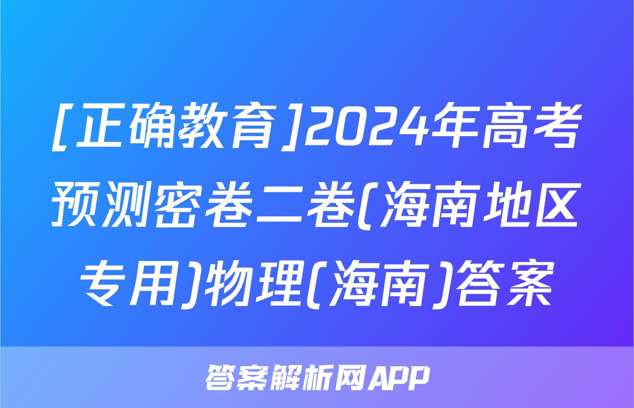 [正确教育]2024年高考预测密卷二卷(海南地区专用)物理(海南)答案