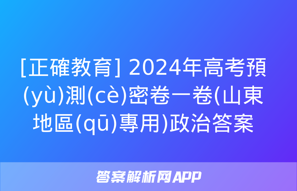 [正確教育] 2024年高考預(yù)測(cè)密卷一卷(山東地區(qū)專用)政治答案