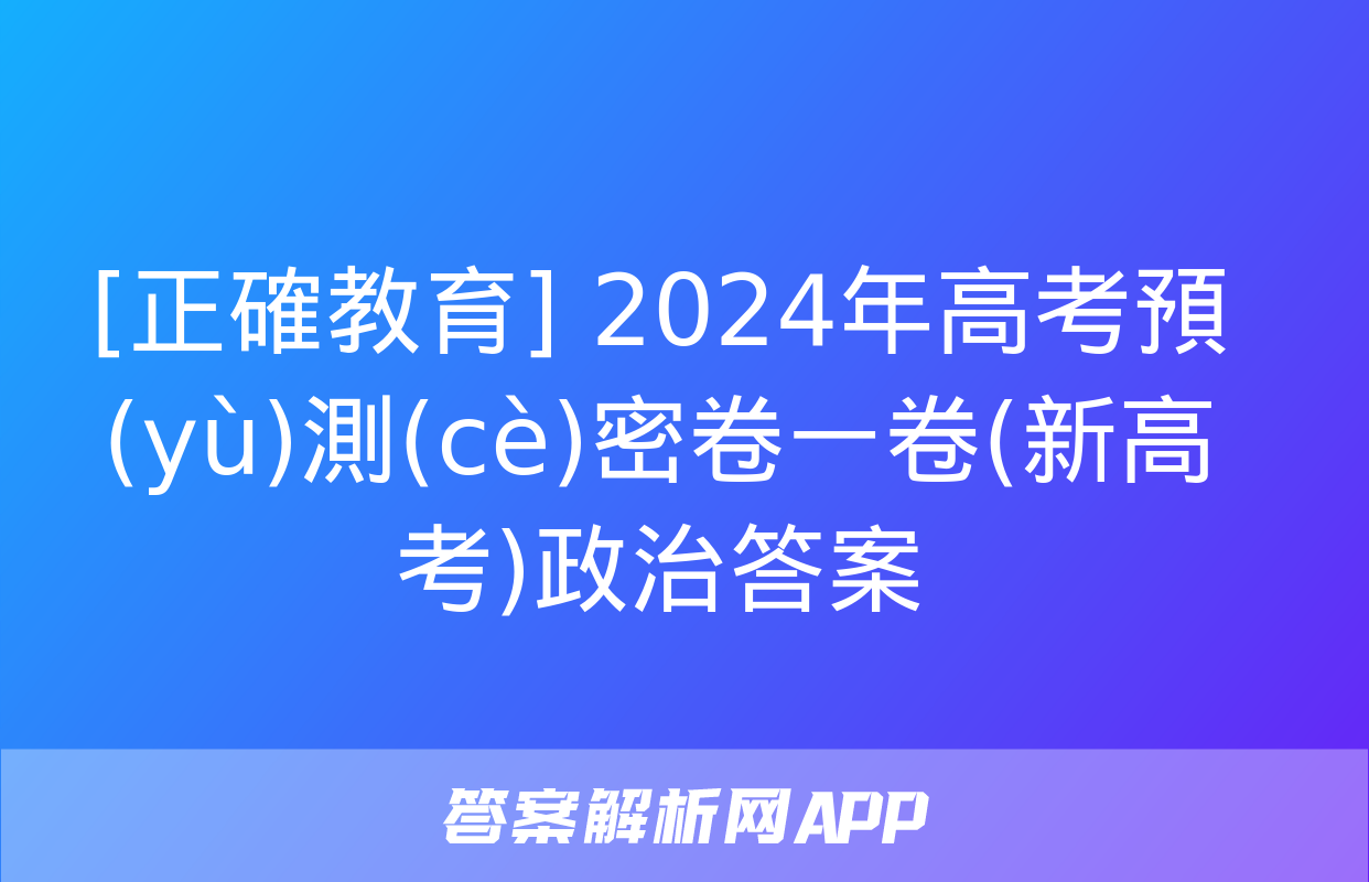 [正確教育] 2024年高考預(yù)測(cè)密卷一卷(新高考)政治答案