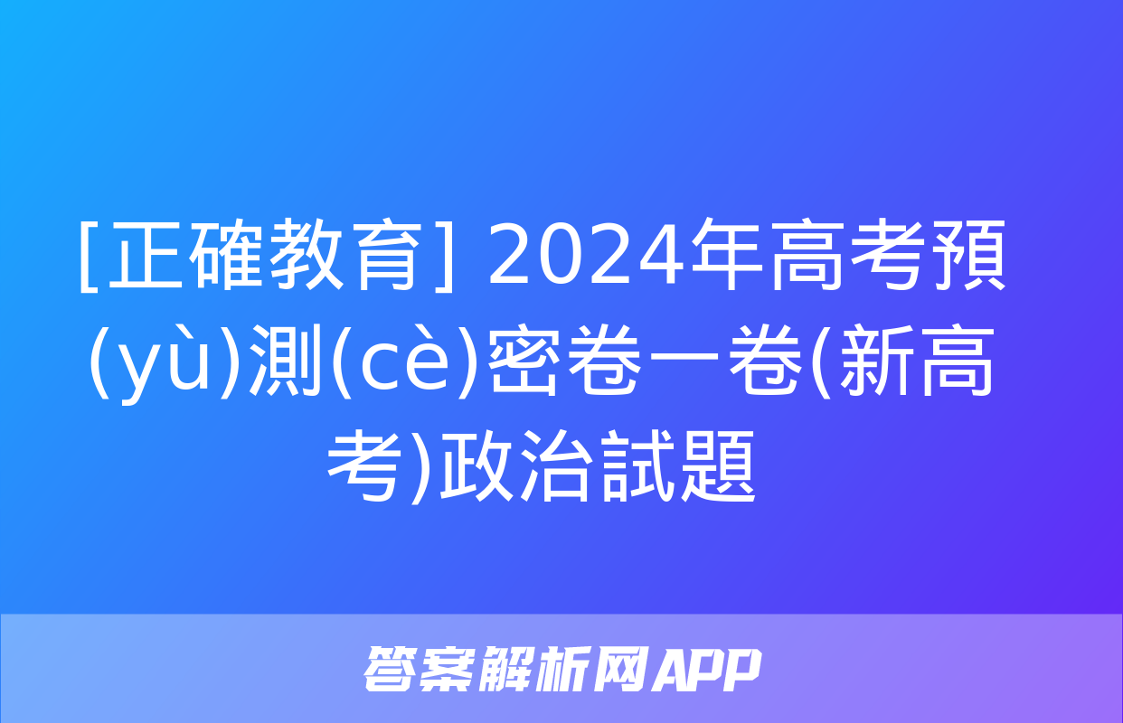 [正確教育] 2024年高考預(yù)測(cè)密卷一卷(新高考)政治試題