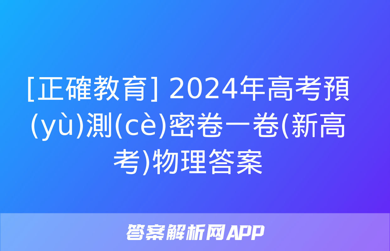 [正確教育] 2024年高考預(yù)測(cè)密卷一卷(新高考)物理答案