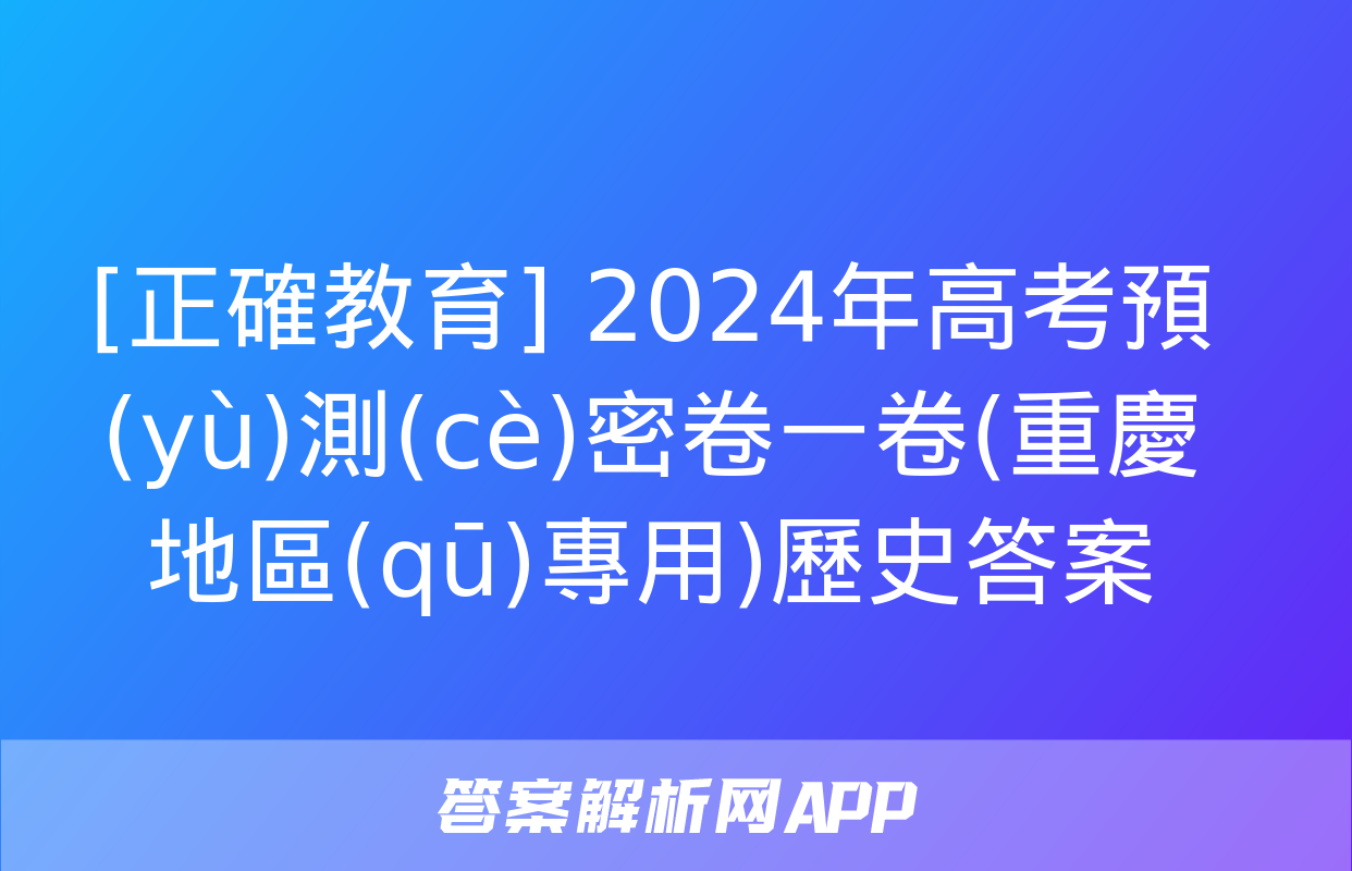 [正確教育] 2024年高考預(yù)測(cè)密卷一卷(重慶地區(qū)專用)歷史答案