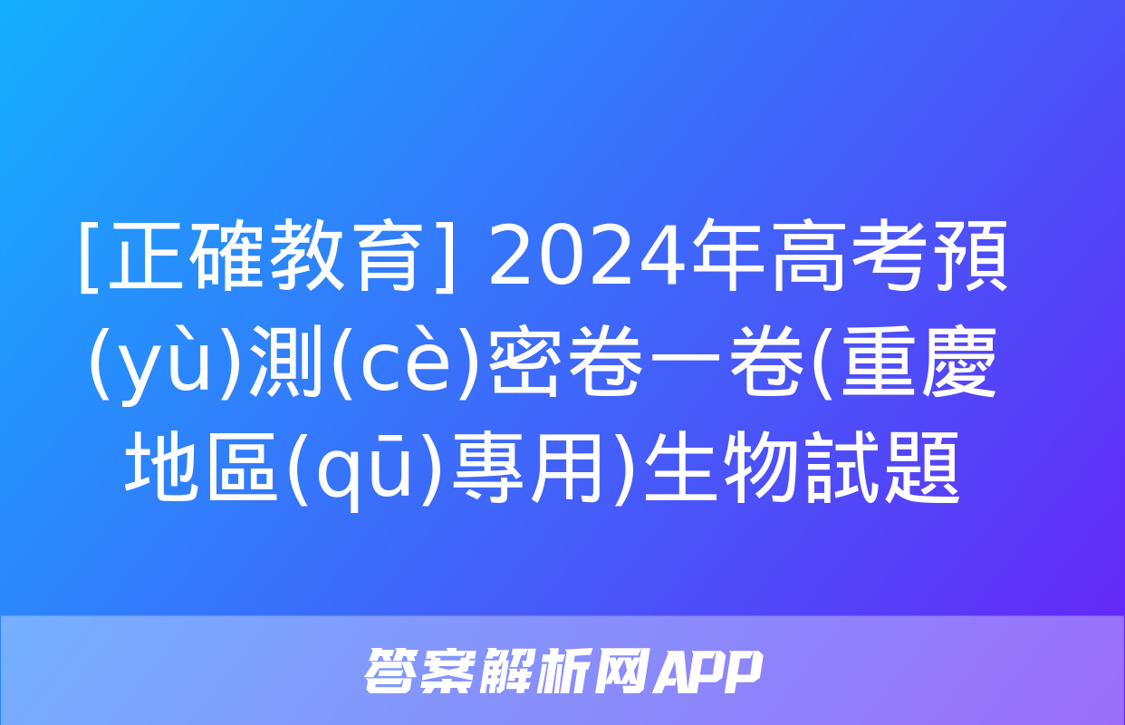 [正確教育] 2024年高考預(yù)測(cè)密卷一卷(重慶地區(qū)專用)生物試題