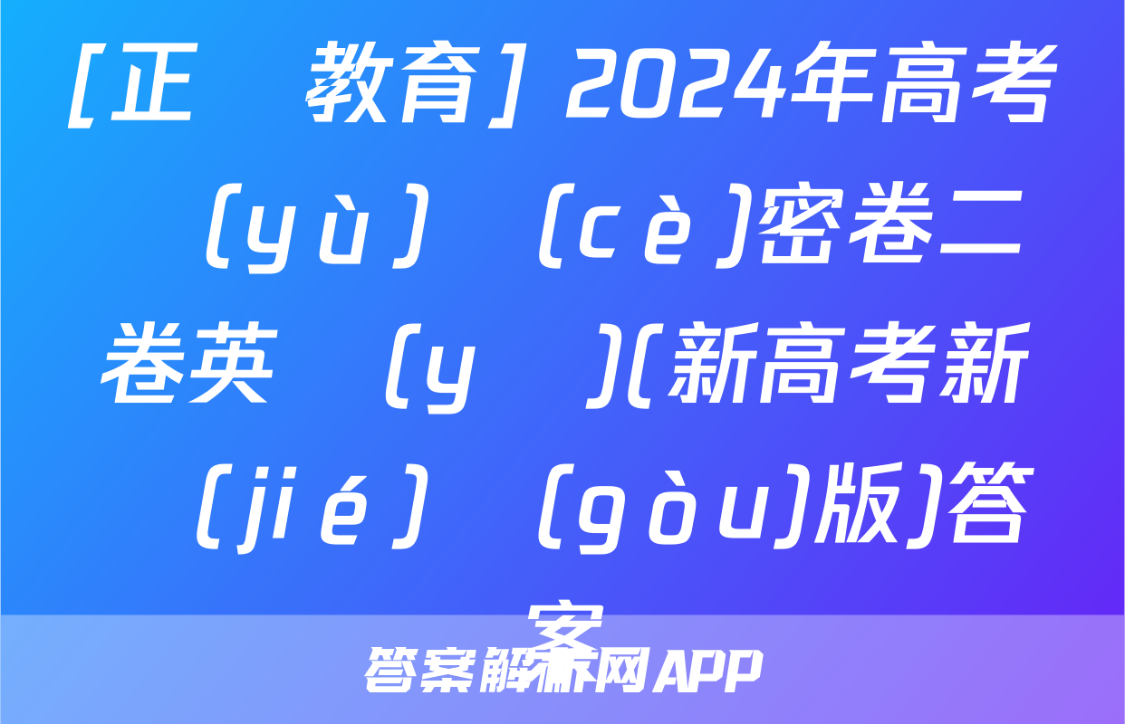 [正確教育] 2024年高考預(yù)測(cè)密卷二卷英語(yǔ)(新高考新結(jié)構(gòu)版)答案