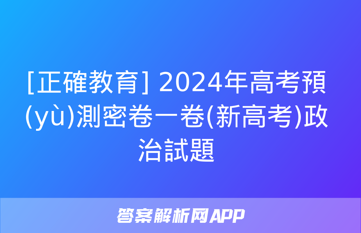 [正確教育] 2024年高考預(yù)測密卷一卷(新高考)政治試題