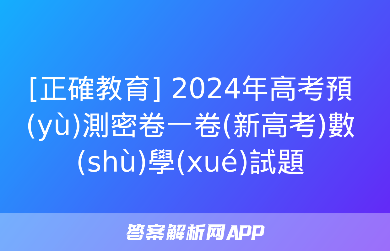 [正確教育] 2024年高考預(yù)測密卷一卷(新高考)數(shù)學(xué)試題