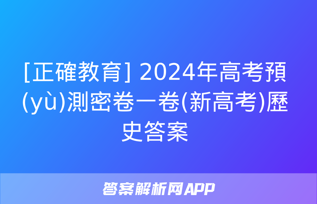 [正確教育] 2024年高考預(yù)測密卷一卷(新高考)歷史答案