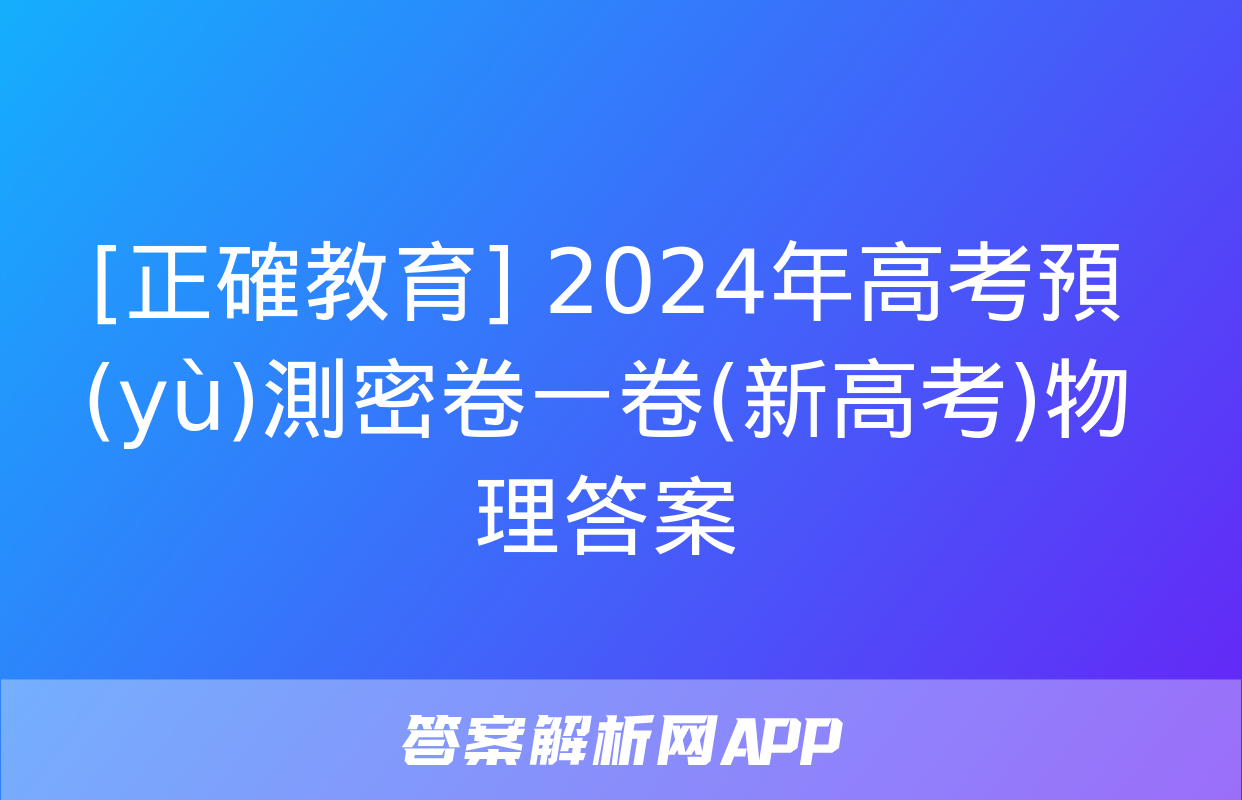 [正確教育] 2024年高考預(yù)測密卷一卷(新高考)物理答案