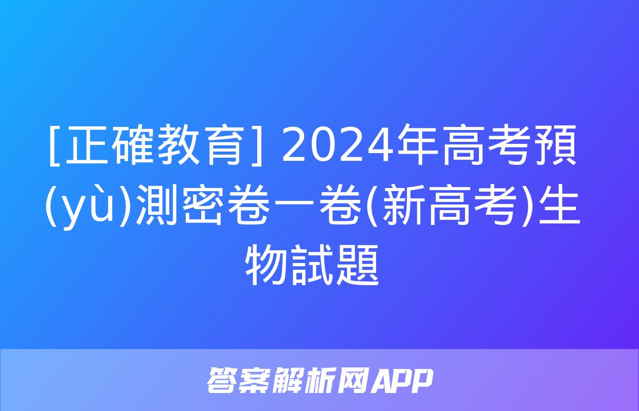 [正確教育] 2024年高考預(yù)測密卷一卷(新高考)生物試題