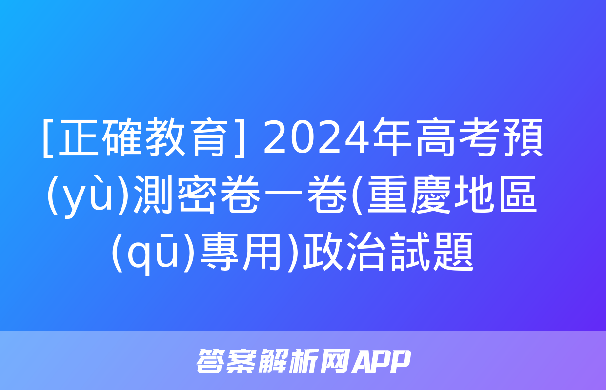 [正確教育] 2024年高考預(yù)測密卷一卷(重慶地區(qū)專用)政治試題