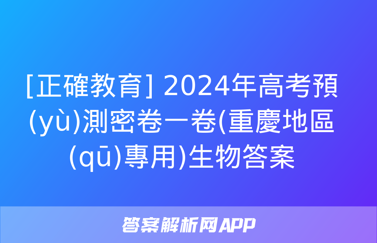 [正確教育] 2024年高考預(yù)測密卷一卷(重慶地區(qū)專用)生物答案