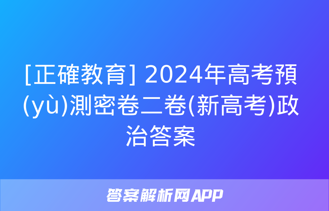 [正確教育] 2024年高考預(yù)測密卷二卷(新高考)政治答案