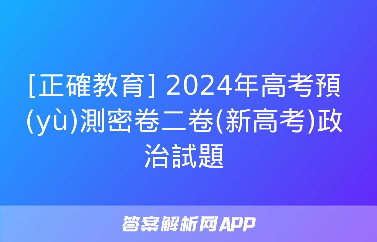 [正確教育] 2024年高考預(yù)測密卷二卷(新高考)政治試題