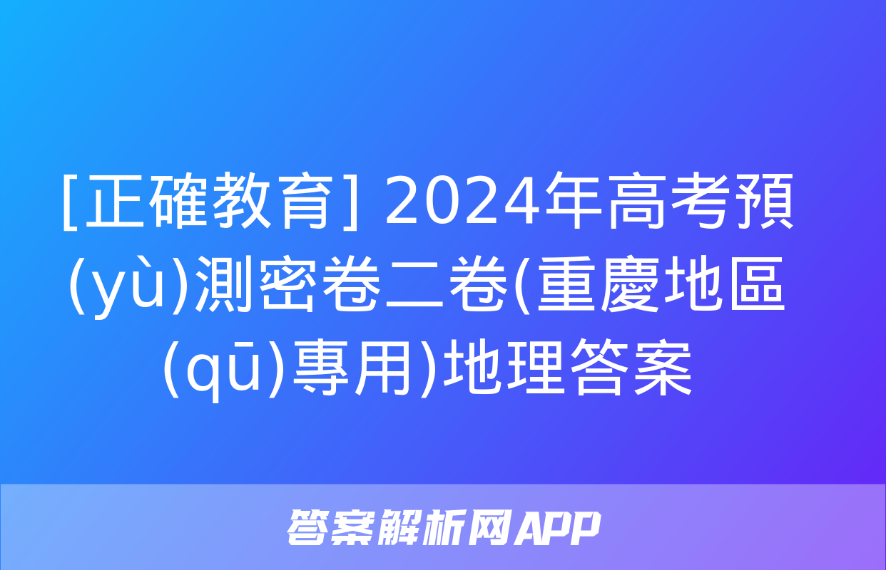 [正確教育] 2024年高考預(yù)測密卷二卷(重慶地區(qū)專用)地理答案