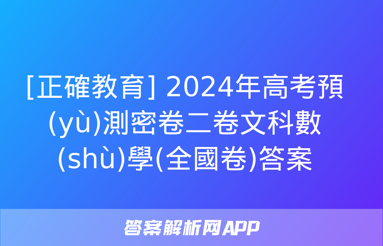 [正確教育] 2024年高考預(yù)測密卷二卷文科數(shù)學(全國卷)答案