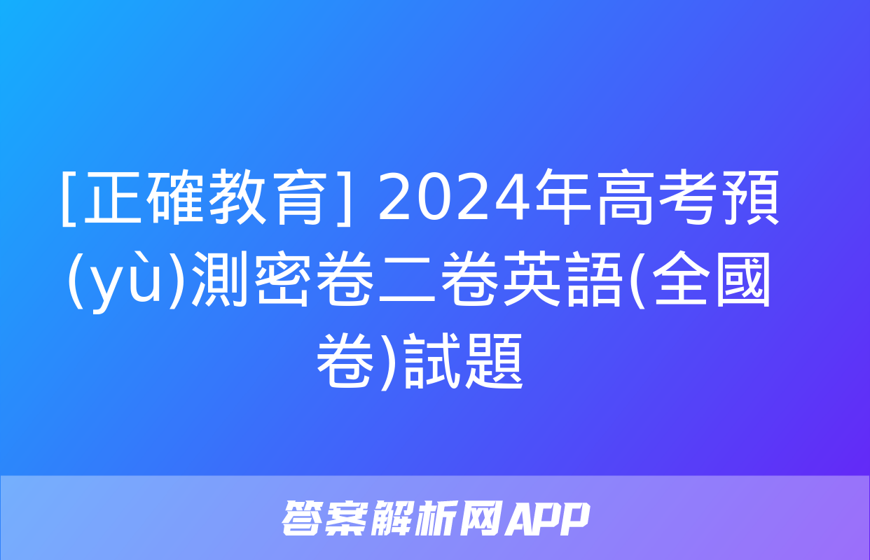 [正確教育] 2024年高考預(yù)測密卷二卷英語(全國卷)試題