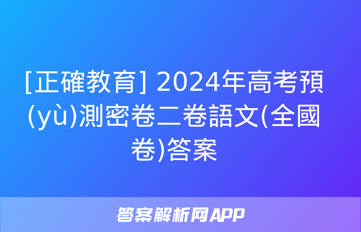 [正確教育] 2024年高考預(yù)測密卷二卷語文(全國卷)答案