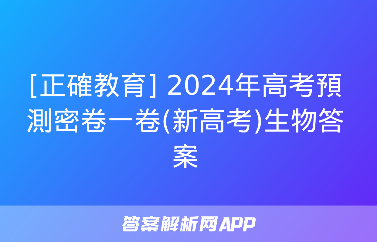 [正確教育] 2024年高考預測密卷一卷(新高考)生物答案