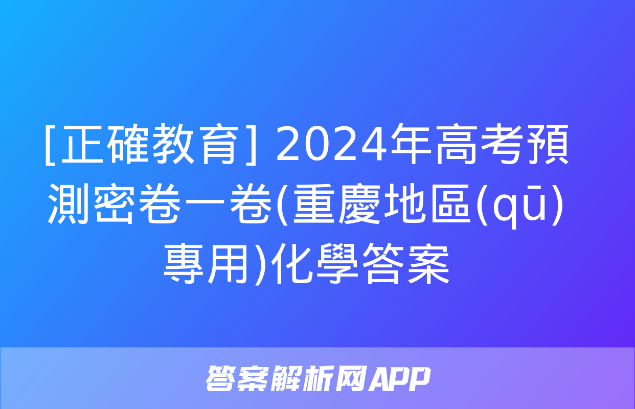 [正確教育] 2024年高考預測密卷一卷(重慶地區(qū)專用)化學答案