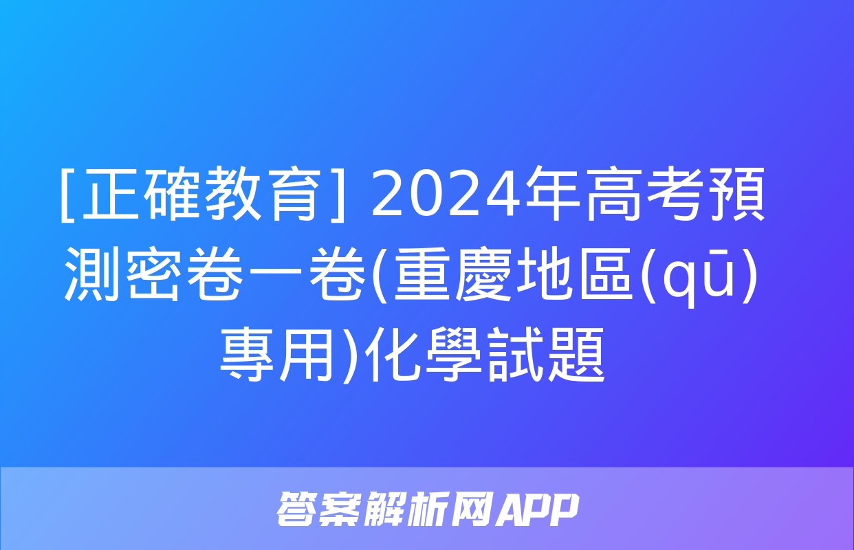 [正確教育] 2024年高考預測密卷一卷(重慶地區(qū)專用)化學試題