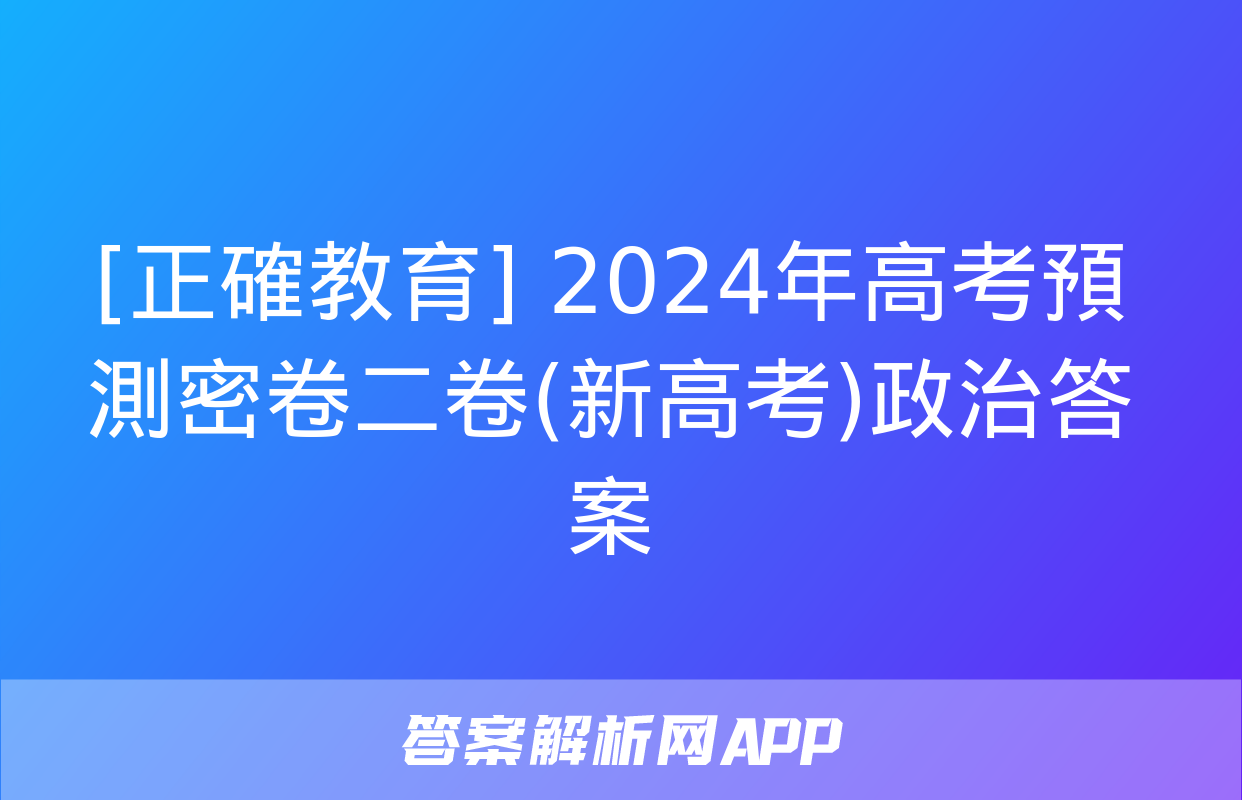 [正確教育] 2024年高考預測密卷二卷(新高考)政治答案