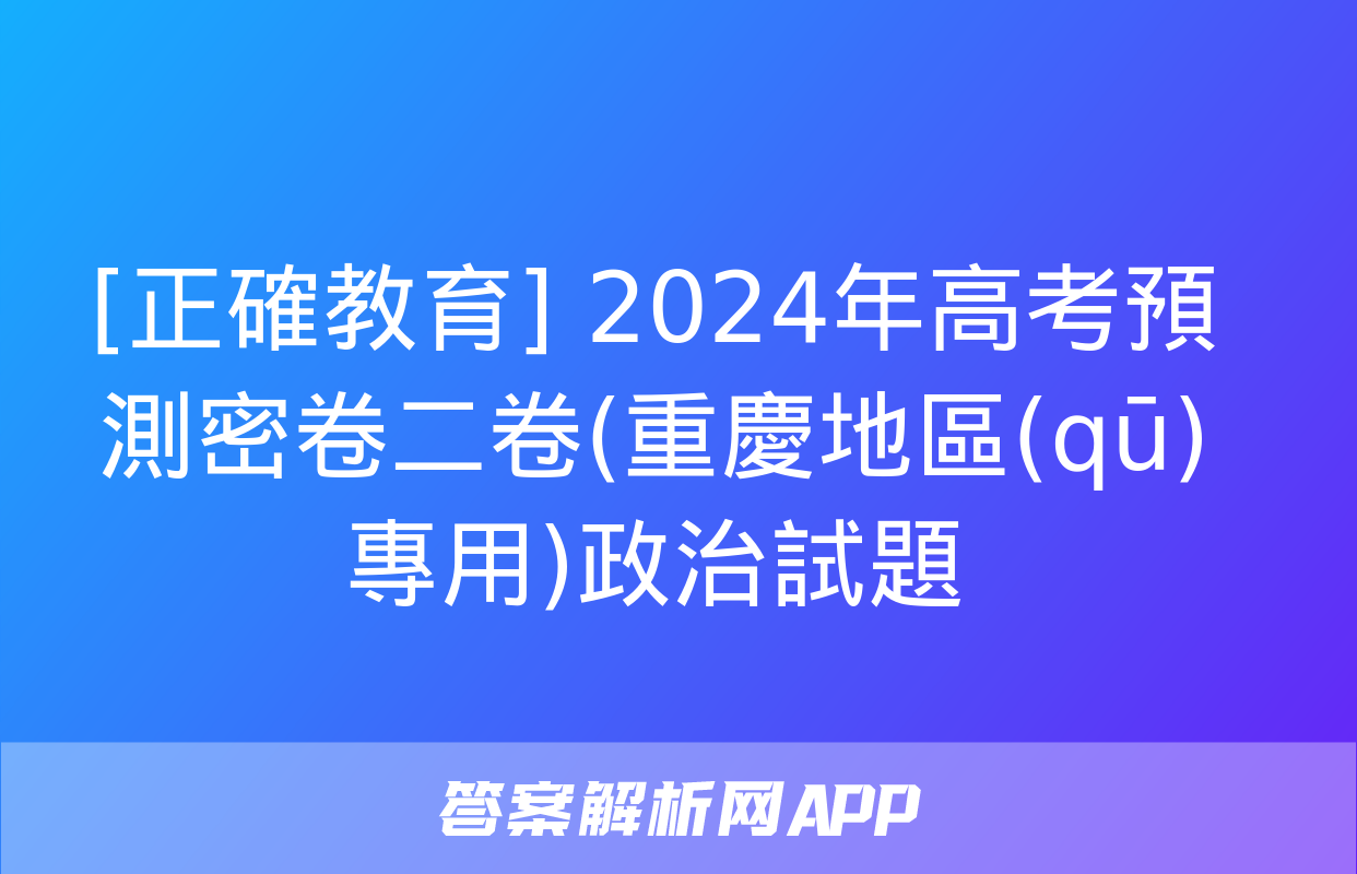 [正確教育] 2024年高考預測密卷二卷(重慶地區(qū)專用)政治試題