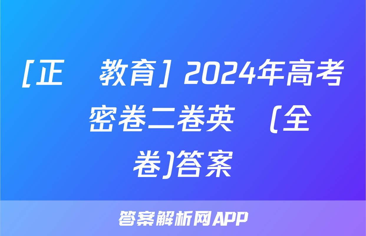 [正確教育] 2024年高考預測密卷二卷英語(全國卷)答案