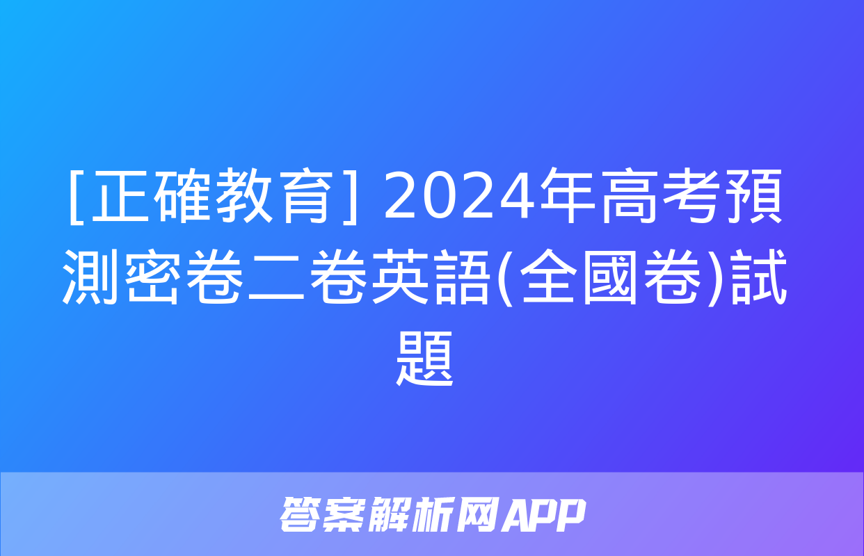 [正確教育] 2024年高考預測密卷二卷英語(全國卷)試題