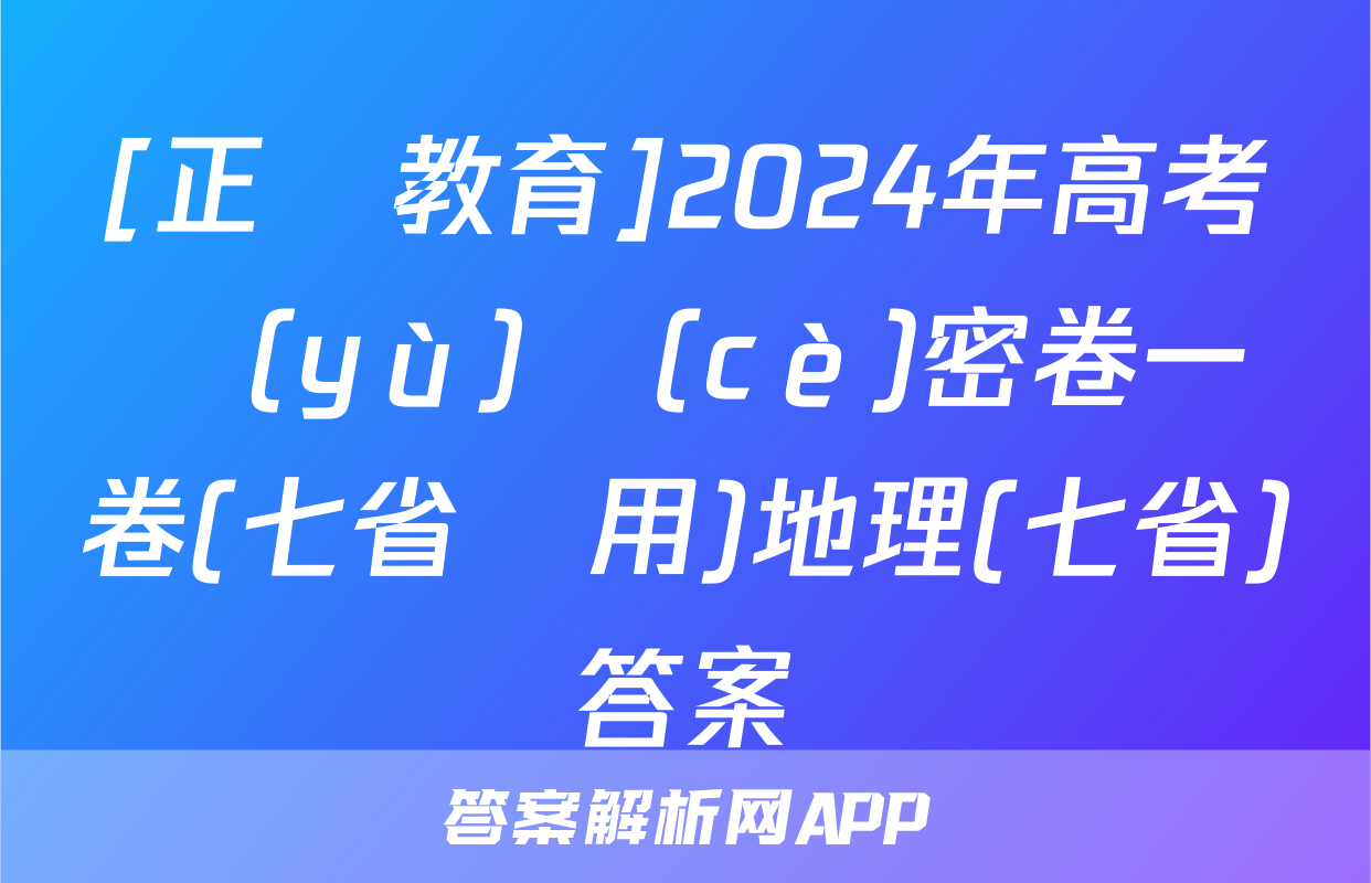 [正確教育]2024年高考預(yù)測(cè)密卷一卷(七省專用)地理(七省)答案