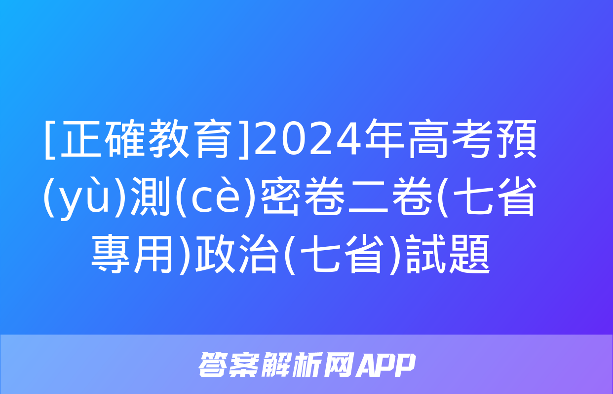 [正確教育]2024年高考預(yù)測(cè)密卷二卷(七省專用)政治(七省)試題