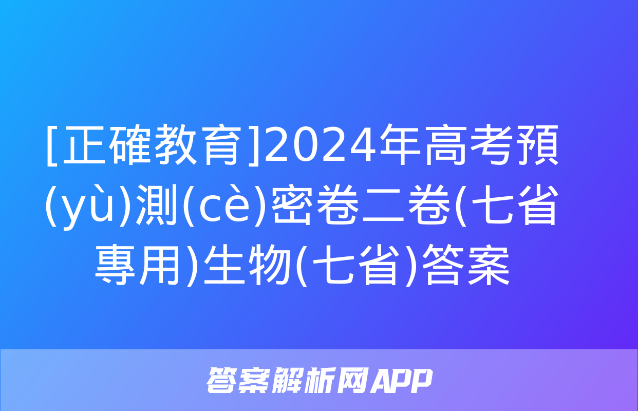 [正確教育]2024年高考預(yù)測(cè)密卷二卷(七省專用)生物(七省)答案