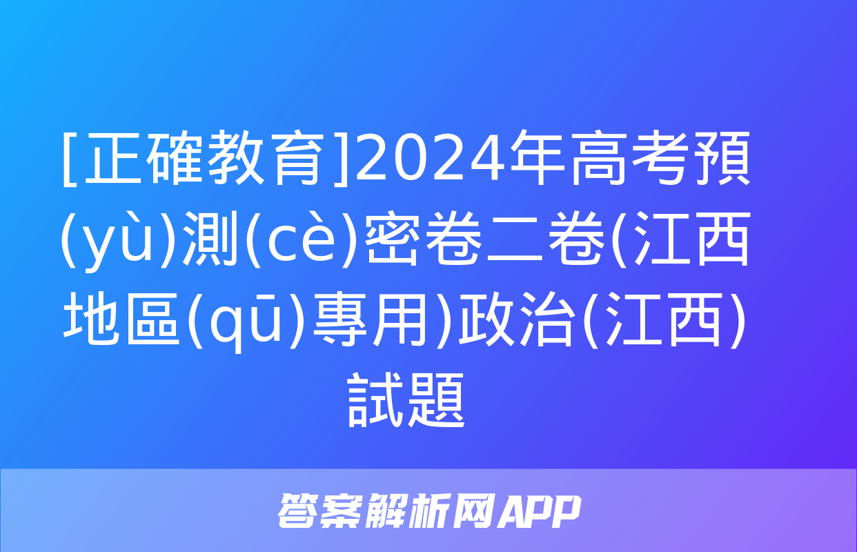 [正確教育]2024年高考預(yù)測(cè)密卷二卷(江西地區(qū)專用)政治(江西)試題