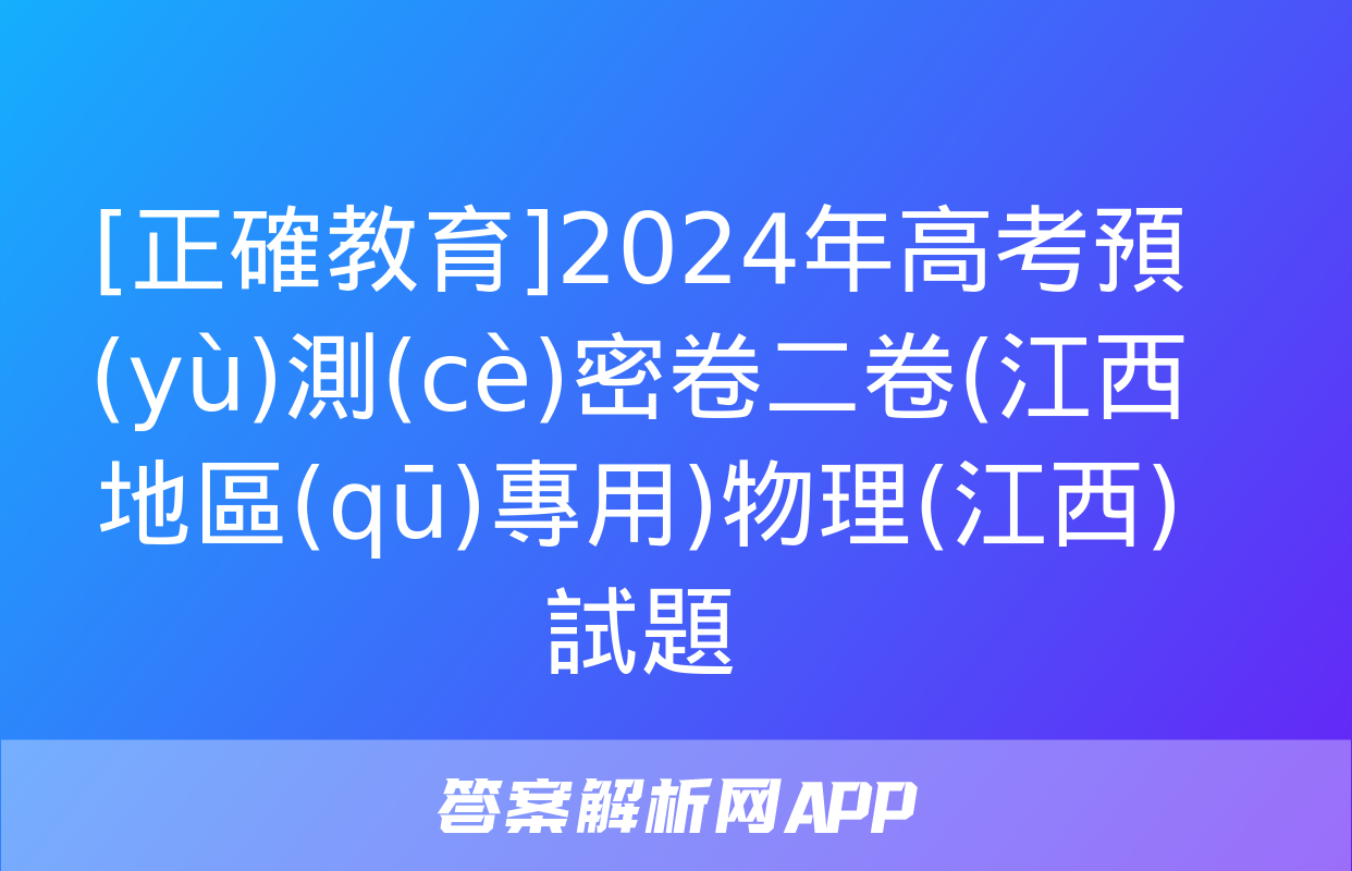 [正確教育]2024年高考預(yù)測(cè)密卷二卷(江西地區(qū)專用)物理(江西)試題