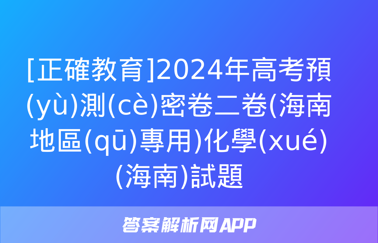 [正確教育]2024年高考預(yù)測(cè)密卷二卷(海南地區(qū)專用)化學(xué)(海南)試題