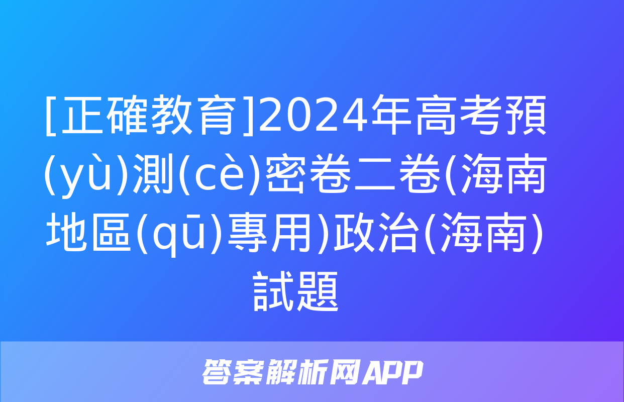 [正確教育]2024年高考預(yù)測(cè)密卷二卷(海南地區(qū)專用)政治(海南)試題