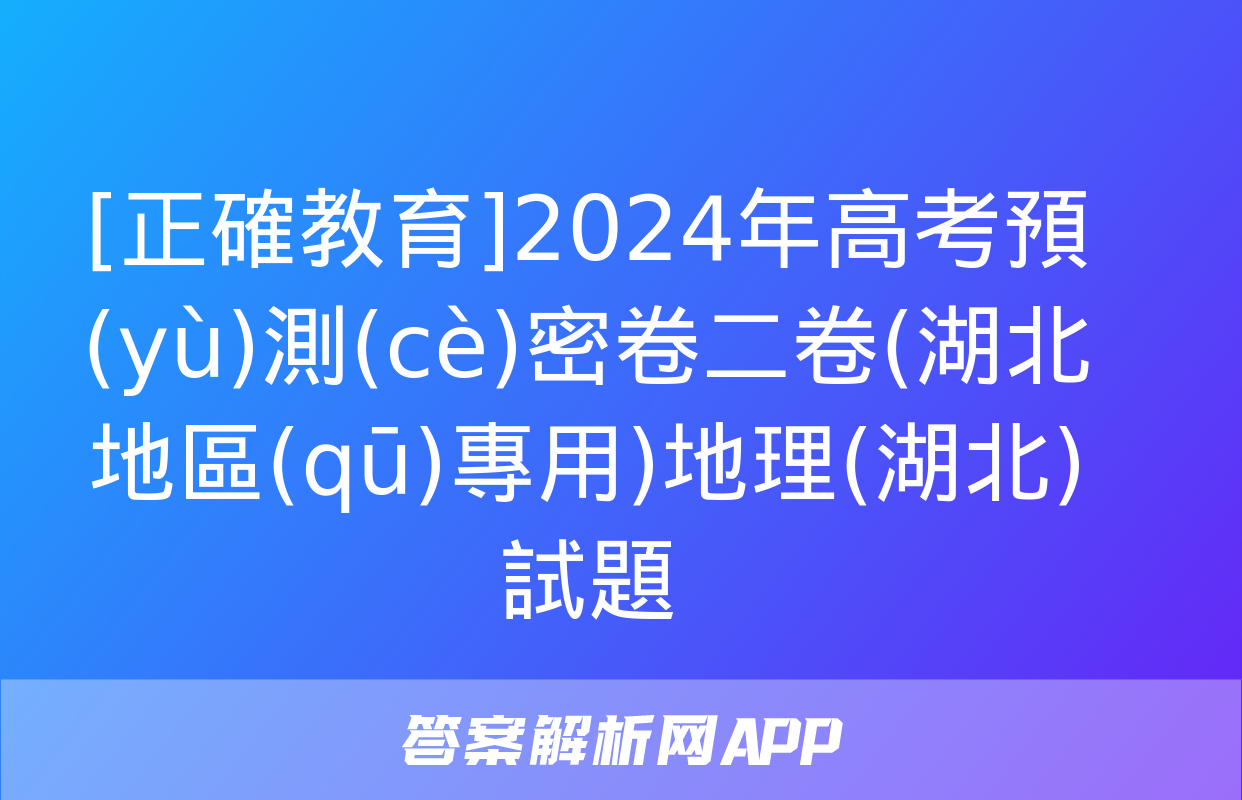 [正確教育]2024年高考預(yù)測(cè)密卷二卷(湖北地區(qū)專用)地理(湖北)試題