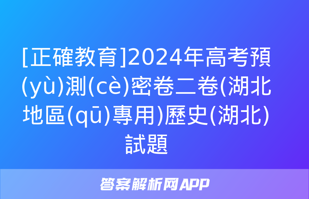 [正確教育]2024年高考預(yù)測(cè)密卷二卷(湖北地區(qū)專用)歷史(湖北)試題