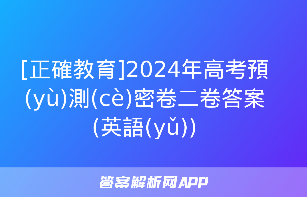 [正確教育]2024年高考預(yù)測(cè)密卷二卷答案(英語(yǔ))