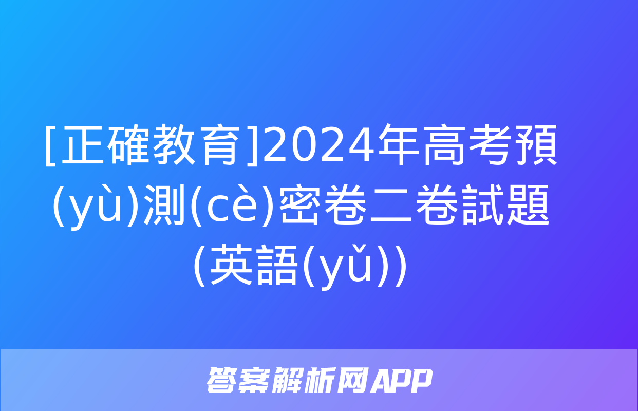 [正確教育]2024年高考預(yù)測(cè)密卷二卷試題(英語(yǔ))