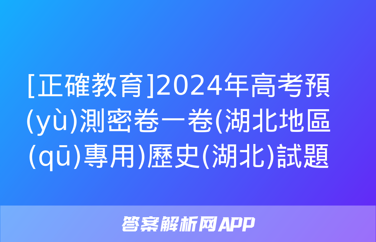 [正確教育]2024年高考預(yù)測密卷一卷(湖北地區(qū)專用)歷史(湖北)試題