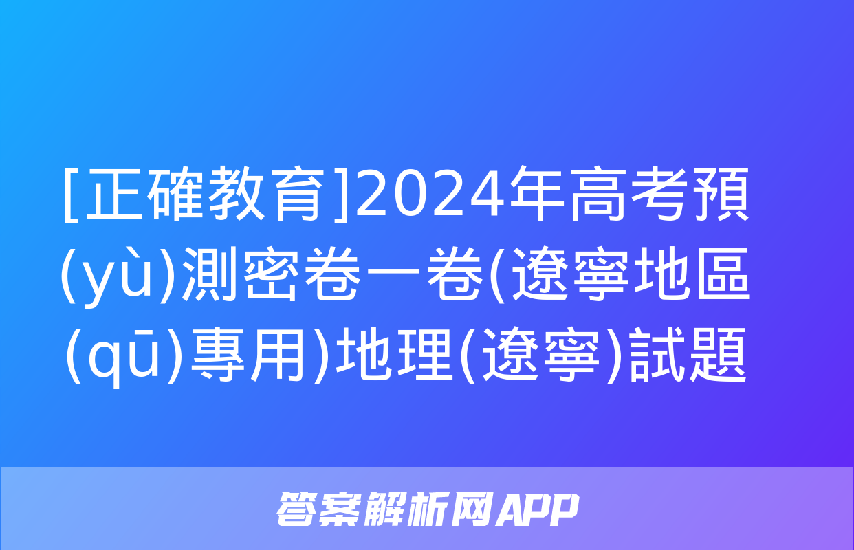 [正確教育]2024年高考預(yù)測密卷一卷(遼寧地區(qū)專用)地理(遼寧)試題