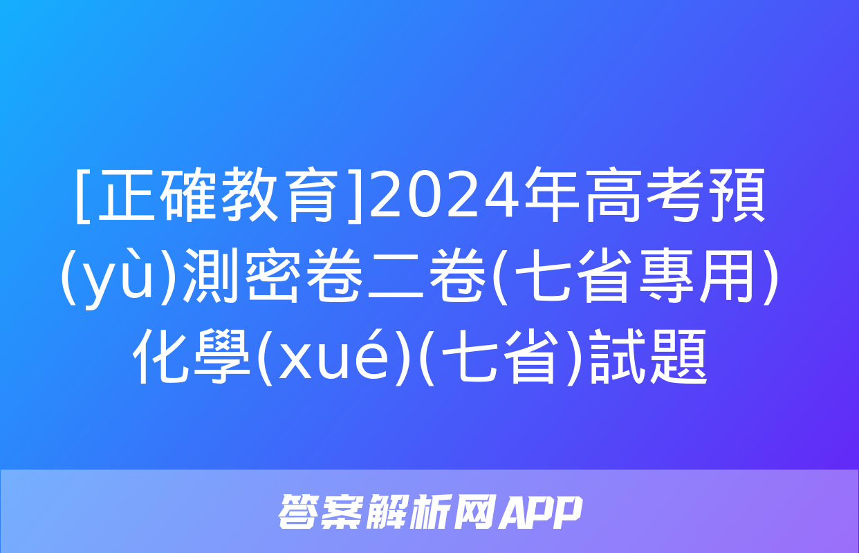 [正確教育]2024年高考預(yù)測密卷二卷(七省專用)化學(xué)(七省)試題